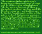The situations of refugees in Denmark impose the question why Denmark is tough with the UN Convention political refugees? This is the toughest question I have been asked!