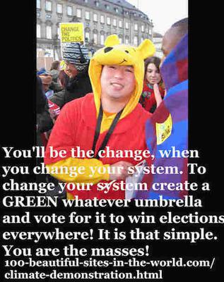 You'll be the change, when you change your system, worldwide, by launching more Green Peace and win the votes.