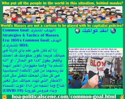 hoa-politicalscene.com/common-goal.html - Common Goal: الهدف المشترك: إذا لم تكن على علم بأي كارثة في حياتك، فربما تكون حكومتك قد أعمتك بالفعل بقول "هذا هو الحال"، أو "انه المُسَلّم به" وهما مفهومان