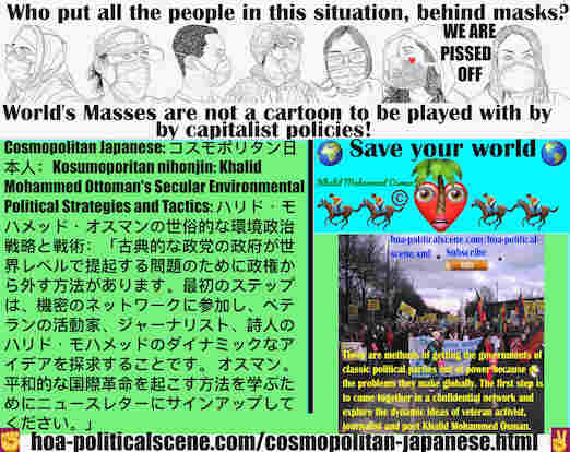 hoa-politicalscene.com/cosmopolitan-japanese.html -Cosmopolitan Japanese:  「古典的な政党の政府が世界レベルで提起する問題のために政権から外す方法があります。最初のステップは、機密のネットワークに参加し、ベテランの活動家、ジャーナリスト、詩人のハリド・モハメッドのダイナミックなアイデアを探求することです。