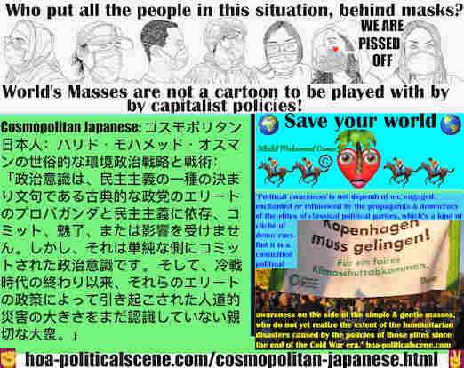 hoa-politicalscene.com/cosmopolitan-japanese.html - Cosmopolitan Japanese:  「政治意識は、民主主義の一種の決まり文句である古典的な政党のエリートのプロパガンダと民主主義に依存、コミット、魅了、または影響を受けません。しかし、それは単純な側にコミットされた政治意識です。 そして、冷戦時代の終わり以来、それらのエリー ...
