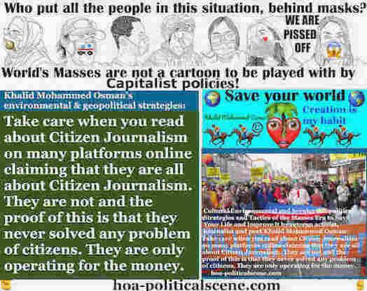 Citizen Journalism Can Save the World From Political Catastrophes: Take care when you read about Citizen Journalism on many platforms online claiming that they are all about Citizen Journalism. They are not and the proof of this is that they never solved any problem of citizens. They are only operating for the money.