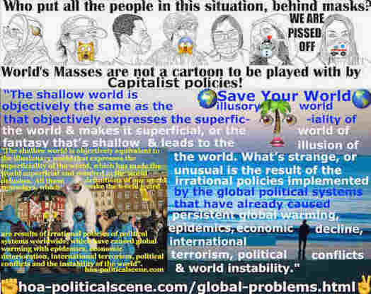 hoa-politicalscene.com/global-problems.html: Global Intellectual Problems: The shallow world is as the same as the illusory world. It expresses the world's superficiality and makes it superficial.