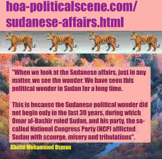 hoa-politicalscene.com/sudanese-affairs.html: Sudanese Affairs: شؤون سودانية. Khalid Mohammed Osman's political sayings in English 1. أقوال سياسية لخالد محمد عثمان بالانجليزية.