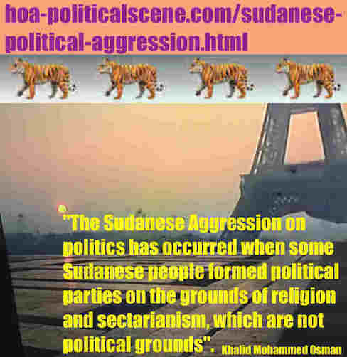 hoa-politicalscene.com/sudanese-political-aggression.html: Sudanese Political Aggression: عُدْوَان سوداني. Khalid Mohammed Osman's political sayings in English 1. أقوال سياسية لخالد محمد عثمان.