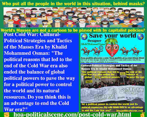 hoa-politicalscene.com/post-cold-war.html - Post Cold War: Political reasons ended Cold War era, balance of global political powers & pave way for capitalist powers to control world natural resources.