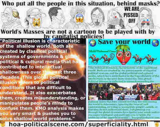 hoa-politicalscene.com/superficiality.html: Political Superficiality: Political illusion is characteristic of the  shallow world. Both are created by classical political systems the media.