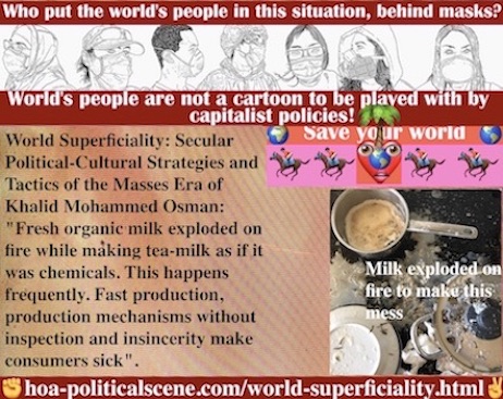 hoa-politicalscene.com/world-superficiality.html: World Superficiality: Fresh organic milk exploded on fire while making tea-milk as if it was chemicals. People, wake up. Take the strategies.