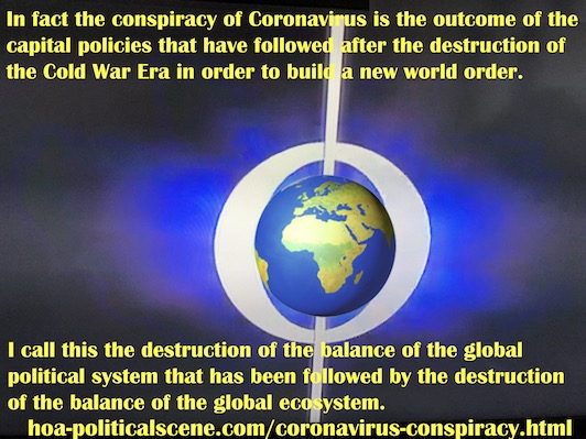 hoa-politicalscene.com/coronavirus-conspiracy.html - Coronavirus Conspiracy: outcome of capital policies followed after the destruction of the Cold War Era in order to build a new world order.