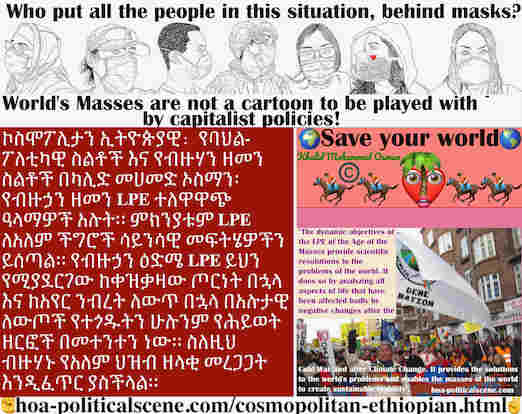 hoa-politicalscene.com/cosmopolitan-ethiopian.html - Cosmopolitan Ethiopian:  የብዙኃን ዘመን LPE ተለዋዋጭ ዓላማዎች አሉት። ምክንያቱም LPE ለአለም ችግሮች ሳይንሳዊ መፍትሄዎችን ይሰጣል። የብዙኃን ዕድሜ LPE ይህን የሚያደርገው ከቀዝቃዛው ጦርነት በኋላ እና ...