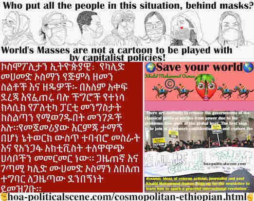 hoa-politicalscene.com/cosmopolitan-ethiopian.html - Cosmopolitan Ethiopian: በአለም አቀፍ ደረጃ እየፈጠሩ ባሉ ችግሮች የተነሳ ክላሲክ የፖለቲካ ፓርቲ መንግስታት ከስልጣን የሚወገዱበት መንገዶች አሉ።የመጀመሪያው እርምጃ ታማኝ በሆነ ኔትወርክ ውስጥ ተባብሮ መስራት ...