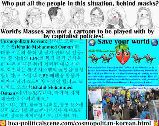 hoa-politicalscene.com/cosmopolitan-korean.html - Cosmopolitan Korean: 대중 시대의 LPE의 동적 평형 공식은 더 나은 미래를 위해 계획된 대중 시대의 회전하는 질량 시스템의 균형을 달성합니다. 시스템 내 LPE 베테랑 활동가이자 저널리스트이자 시인인 칼리드 모하메드 오스만(Khalid)...