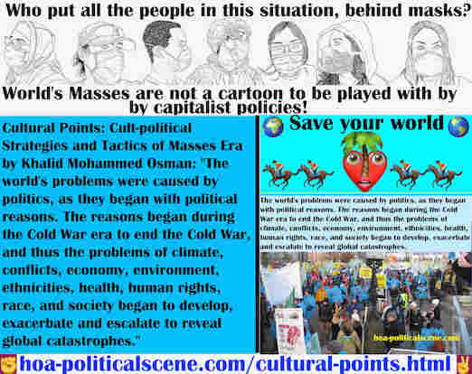 Révolution Sociale Mondiale: Les problèmes du monde ont été causés par la politique, car ils ont commencé par des raisons politiques. Les raisons ont commencé pendant l’ère de la guerre froide pour mettre fin à la guerre froide, et ainsi les problèmes du climat, des conflits, de l’économie, de l’environnement, des ethnies, de la santé, des droits de l’homme, de la race et de la société ont commencé à se développer, à s’exacerber et à s’aggraver pour révéler des catastrophes mondiales.