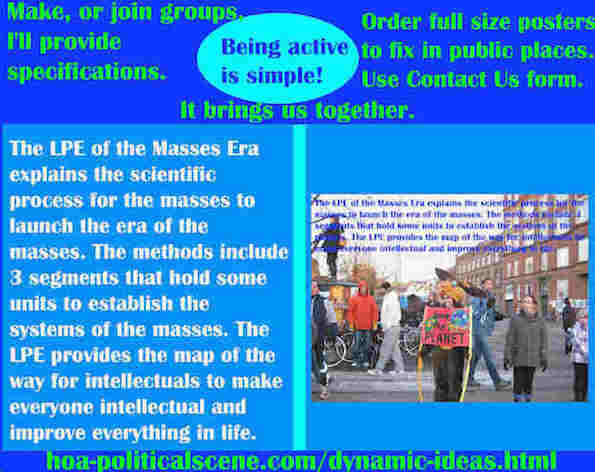 hoa-politicalscene.com/dynamic-ideas.html - Dynamic Ideas: LPE of Masses Era explains scientific process for masses to launch the era of masses. Methods include 3 segments that hold some units.