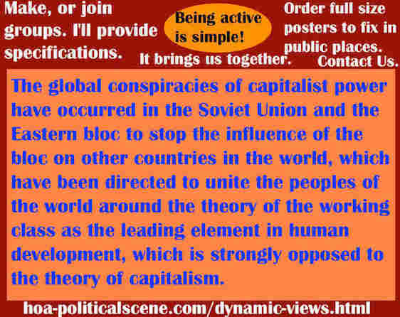 hoa-politicalscene.com/dynamic-views.html - Dynamic Views: Global conspiracies of capitalist powers have occurred in the USSR and the Eastern Bloc to Dissolve the unity of Working Class.