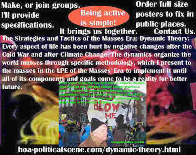 hoa-politicalscene.com/dynamic-theory.html - Strategies & Tactics of Masses Era: Dynamic Theory: Every aspect of life has been hurt by negative changes after the Cold War & Climate Change.
