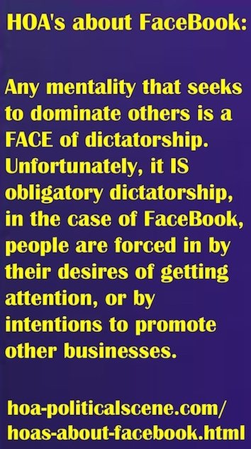 hoa-politicalscene.com/hoas-about-facebook.html - HOA's about FaceBook: Any mentality that seeks to dominate others is a FACE of dictatorship. Unfortunately, it IS obligatory dictatorship.