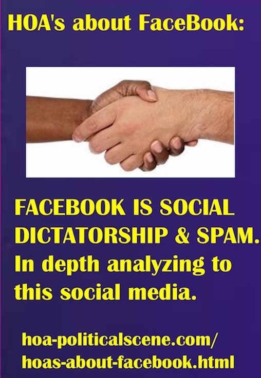 hoa-politicalscene.com/hoas-about-facebook.html - HOA's about FaceBook: FACEBOOK IS SOCIAL DICTATORSHIP & SOCIAL MEDIA SPAM. In depth analyzing to this social media.