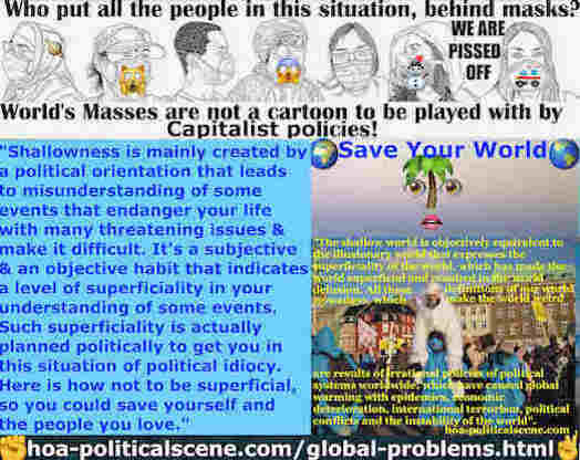 hoa-politicalscene.com/global-problems.html: Cultural Global Problems: Shallowness is mainly created by a political orientation that leads to misunderstanding of some events that endanger your life.