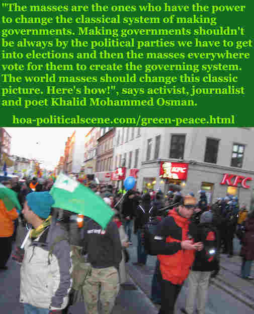 hoa-politicalscene.com/green-peace.html: Green Peace: The masses are the ones who have the power to change the classical system of making governments, says Khalid Mohammed Osman.