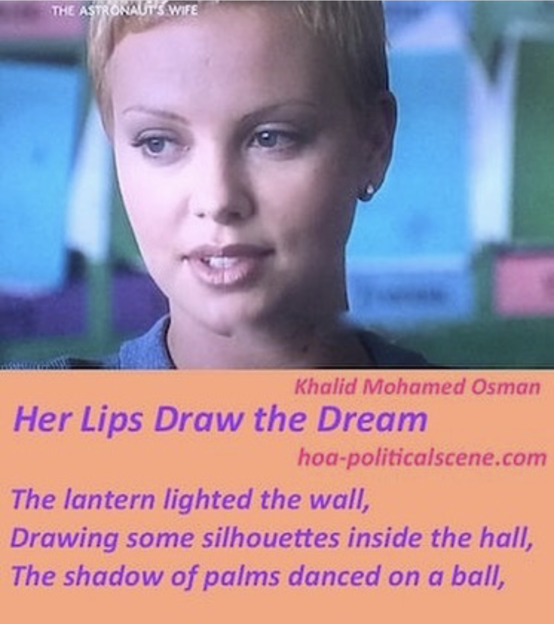 hoa-politicalscene.com/her-lips-draw-the-dream.html - Poetry snippet by poet Khalid Mohammed Osman "Her Lips Draw the Dream" on cinema star Charlize Theron's lips.