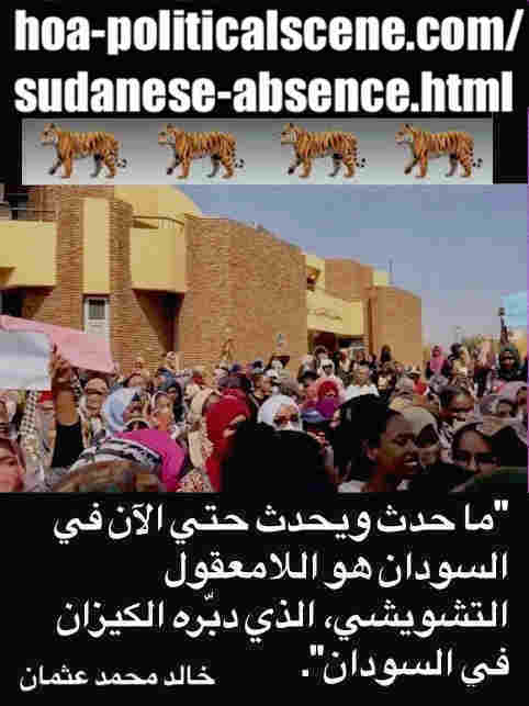 hoa-politicalscene.com/sudanese-absence.html: Sudanese Absence: تغيُّب سياسي سوداني. Khalid Mohammed Osman's political sayings in Arabic language. أقوال سياسية لخالد محمد عثمان.
