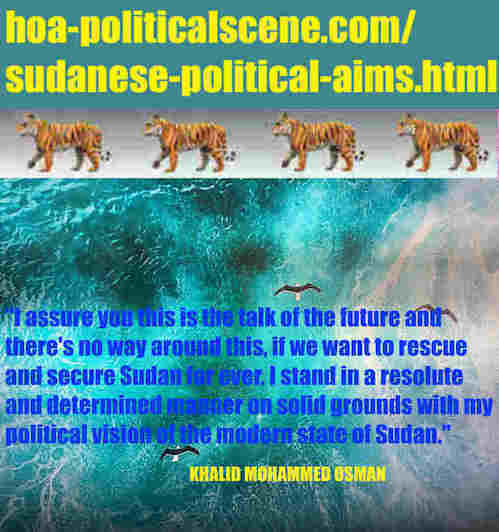 hoa-politicalscene.com/sudanese-political-aims.html: Sudanese Political Aims: مرامي سياسية سودانية. Khalid Mohammed Osman's political quotes in English. أقوال سياسية لخالد محمد عثمان بالانجليزية.