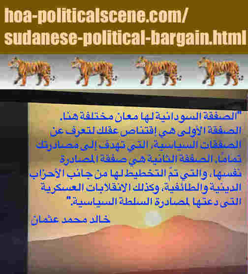 hoa-politicalscene.com/sudanese-political-bargain.html: Sudanese Political Bargain: صفقة سياسية سودانية. Khalid Mohammed Osman's political sayings in Arabic language. أقوال سياسية لخالد محمد عثمان.