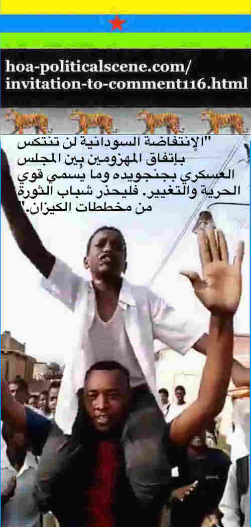 hoa-politicalscene.com/invitation-to-comment116-comments.html: Invitation to Comment 116: الإنتفاضة السودانية لن تتراجع بإتفاق رخيص دنئ مدفوع الثمن بين القتلة الجنجويد وما يُسمي قوي الحرية والتغيير. Khalid Mohammed Osman's Arabic political quotes. 