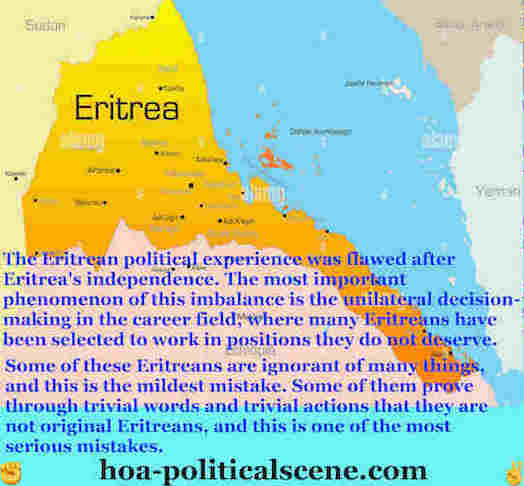 lack of vision on the eritrean presidential side: The Eritrean political experience was flawed after Eritrea's independence. The most important phenomenon of this imbalance is the unilateral decision-making in the career field, where many Eritreans have been selected to work in positions they do not deserve.