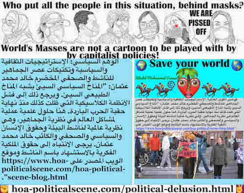 Political Delusion Results of Pseudo Politics: الوهم السياسي ينتج عن السياسة الزائفة: الديناميكيات الاشتراكية: المناخ السياسي السيئ يشبه المناخ الطبيعي السيئ. ويرجع ذلك إلى فشل الأنظمة الكلاسيكية التي ظلت كذلك منذ نهاية حقبة الحرب الباردة. هنا حلول علمية عملية لمشاكل العالم في نظرية الجماهير، وهي نظرية عالمية لناشط البيئة وحقوق الإنسان والسياسي والصحفي والكاتب خالد محمد عثمان. يرجى الانتباه إلى حقوق الملكية الفكرية بالاستشهاد باسم الناشط وموقع الويب المصدر