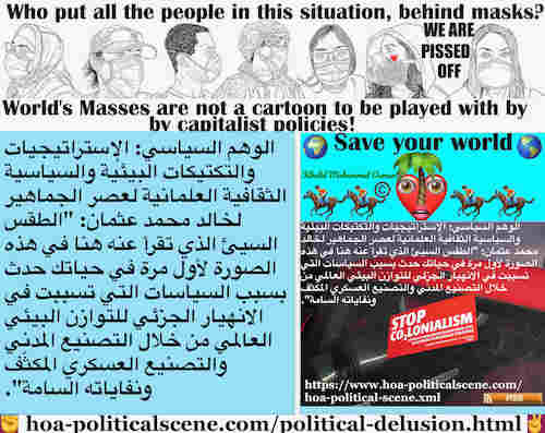 Political Delusion Results of Pseudo Politics: الوهم السياسي ينتج عن السياسة الزائفة: الديناميكيات الاشتراكية: الطقس السيئ الذي تقرأ عنه هنا في هذه الصورة لأول مرة في حياتك حدث بسبب السياسات التي تسببت في الانهيار الجزئي للتوازن البيئي العالمي من خلال التصنيع المدني والتصنيع العسكري المكثّف ونفاياته السامة.