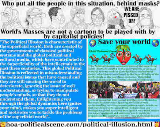 Political Illusion of Mass Media: appears clear in this era, which has continued from the 20th century and is summed up in primary two facts. The basic fact, or truth is that the illusion of the world is created politically by the policies of the ruling elites of many governments, which have been constructed and oriented economically and politically towards capitalism, since the 20th century.