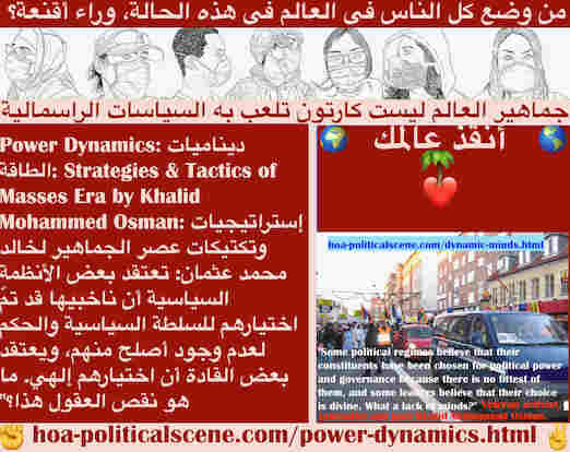 hoa-politicalscene.com/power-dynamics.html - Power Dynamics: ديناميات الطاقة: تعتقد الأنظمة السياسية أن ناخبيها قد تمّ اختيارهم للسلطة السياسية لعدم وجود أصلح منهم، وأن اختيارهم إلهي. ما نقص العقول؟